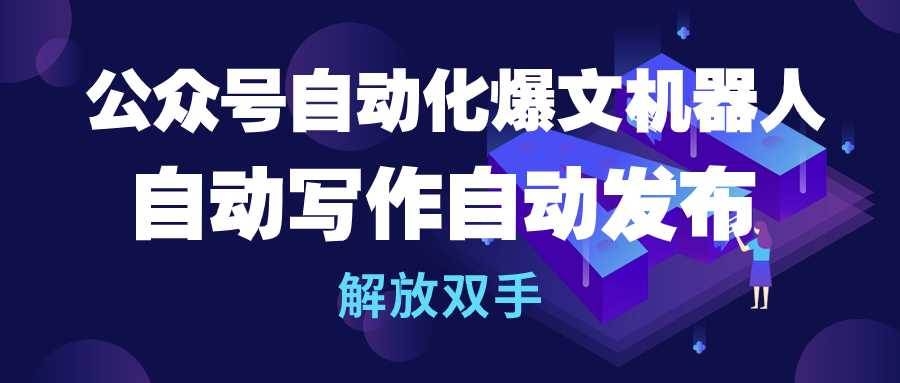公众号流量主自动化爆文机器人，自动写作自动发布，解放双手-凤来社资源库