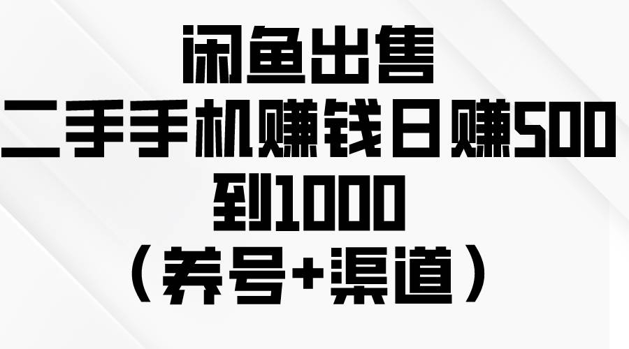 闲鱼出售二手手机赚钱，日赚500到1000（养号+渠道）-凤来社资源库