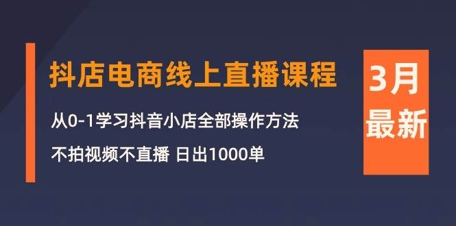 3月抖店电商线上直播课程：从0-1学习抖音小店，不拍视频不直播 日出1000单-凤来社资源库