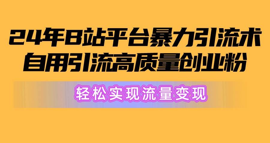 2024年B站平台暴力引流术，自用引流高质量创业粉，轻松实现流量变现！-凤来社资源库