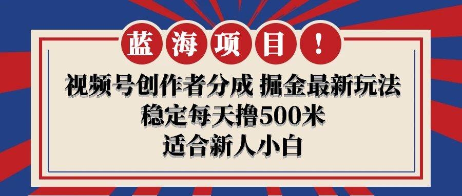 【蓝海项目】视频号创作者分成 掘金最新玩法 稳定每天撸500米 适合新人小白-凤来社资源库