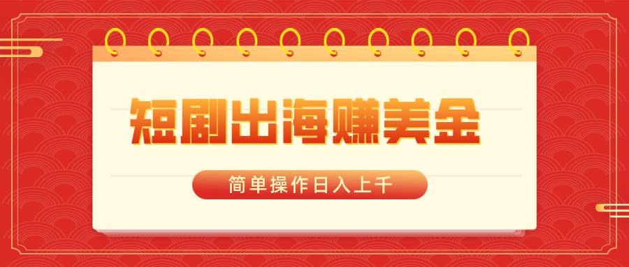 短剧出海赚美金，简单操作日入上千-凤来社资源库