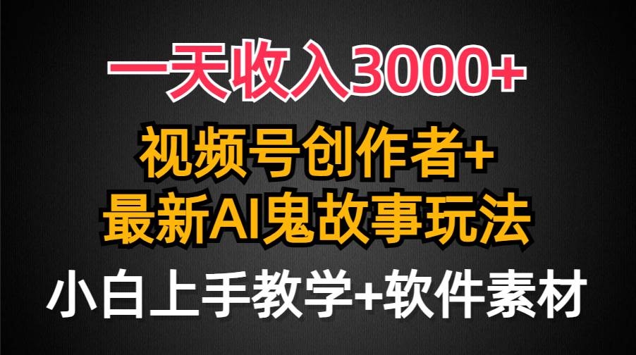 一天收入3000+，视频号创作者AI创作鬼故事玩法，条条爆流量，小白也能轻…-凤来社资源库