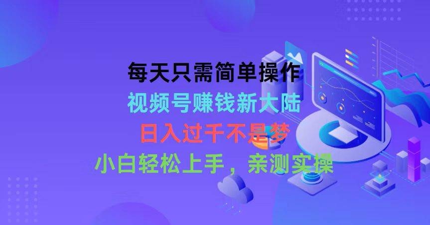每天只需简单操作，视频号赚钱新大陆，日入过千不是梦，小白轻松上手，…-凤来社资源库