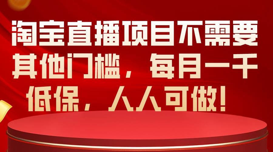 淘宝直播项目不需要其他门槛，每月一千低保，人人可做！-凤来社资源库