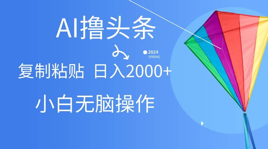 AI一键生成爆款文章撸头条,无脑操作，复制粘贴轻松,日入2000+-凤来社资源库