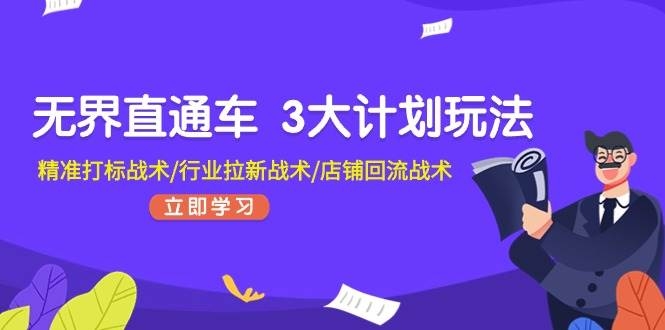 无界直通车 3大计划玩法，精准打标战术/行业拉新战术/店铺回流战术-凤来社资源库
