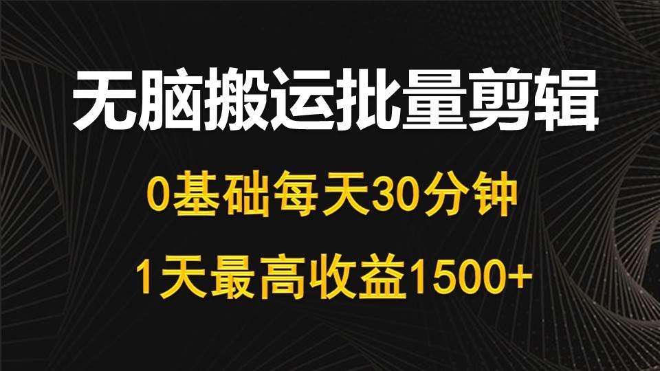 每天30分钟，0基础无脑搬运批量剪辑，1天最高收益1500+-凤来社资源库