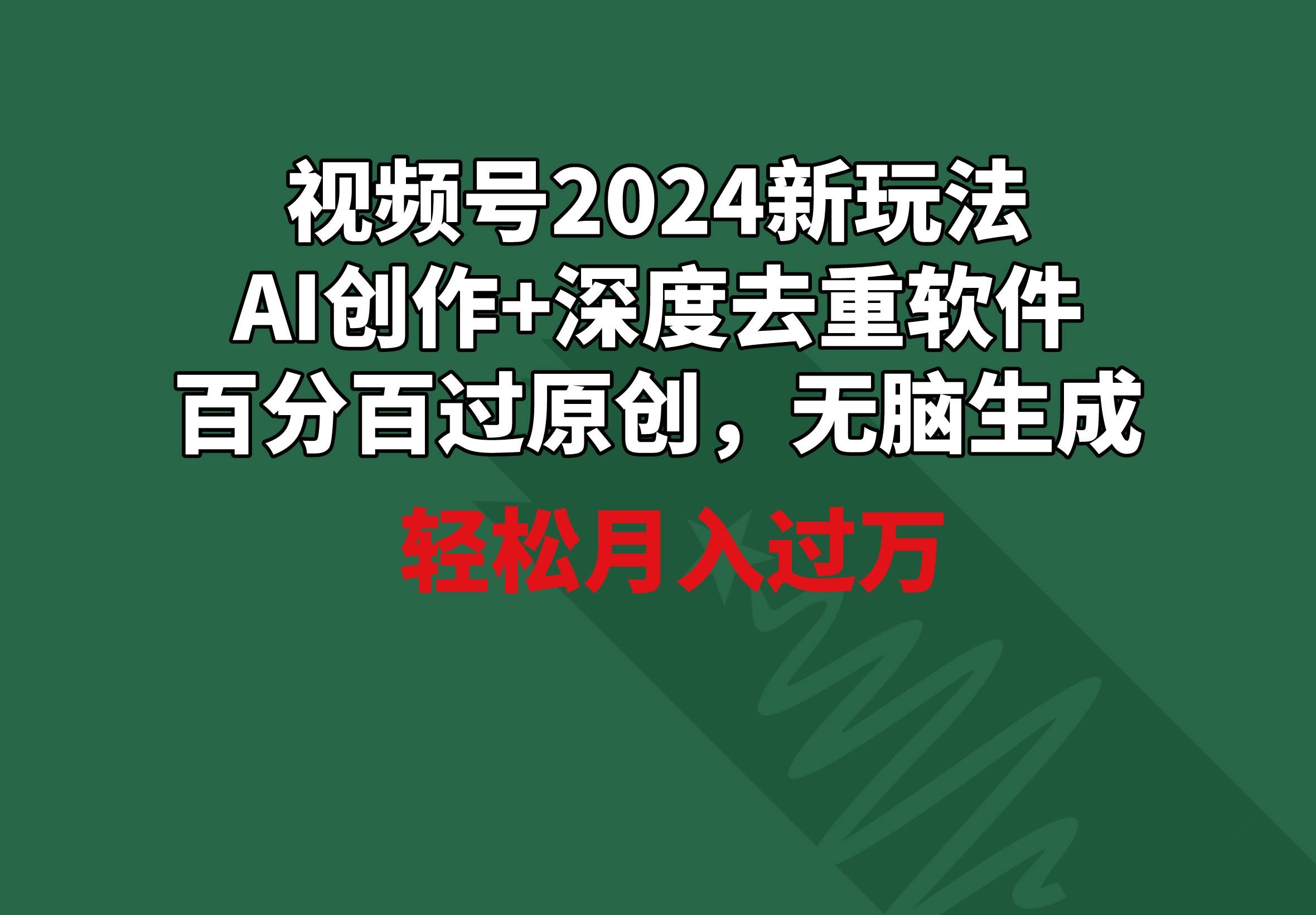 视频号2024新玩法，AI创作+深度去重软件 百分百过原创，无脑生成，月入过万-凤来社资源库