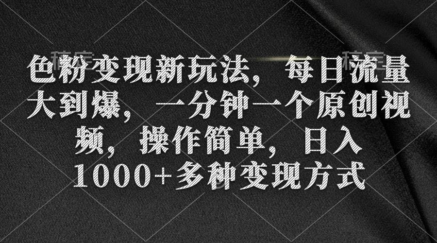 色粉变现新玩法，每日流量大到爆，一分钟一个原创视频，操作简单，日入1000+-凤来社资源库