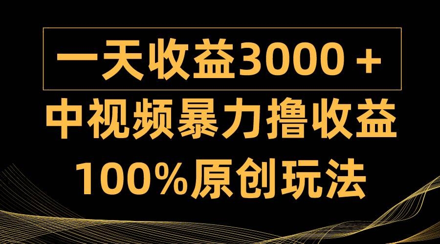 中视频暴力撸收益，日入3000＋，100%原创玩法，小白轻松上手多种变现方式-凤来社资源库