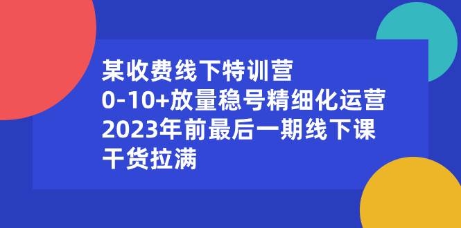某收费线下特训营：0-10+放量稳号精细化运营，2023年前最后一期线下课，干货拉满-凤来社资源库