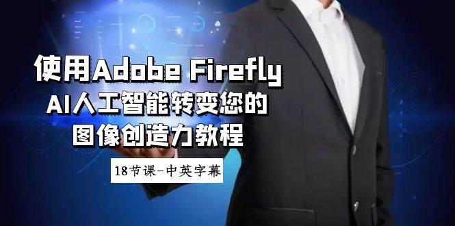 使用Adobe Firefly AI人工智能转变您的图像创造力教程-18节课-中英字幕-凤来社资源库