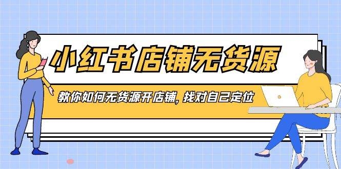 小红书店铺-无货源，教你如何无货源开店铺，找对自己定位-凤来社资源库