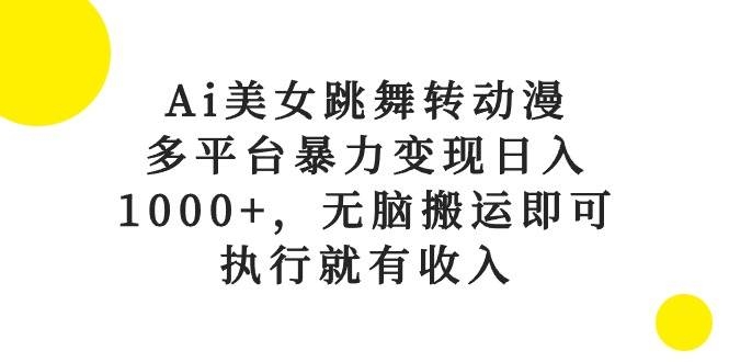 Ai美女跳舞转动漫，多平台暴力变现日入1000+，无脑搬运即可，执行就有收入-凤来社资源库