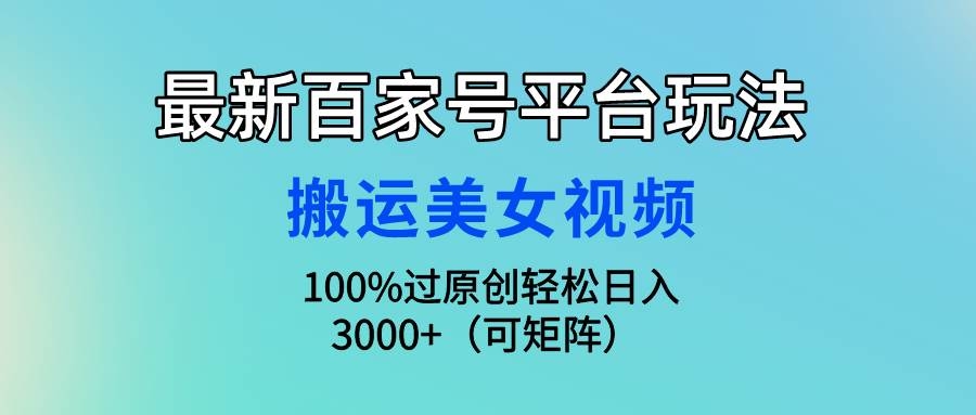 最新百家号平台玩法，搬运美女视频100%过原创大揭秘，轻松日入3000+（可…-凤来社资源库