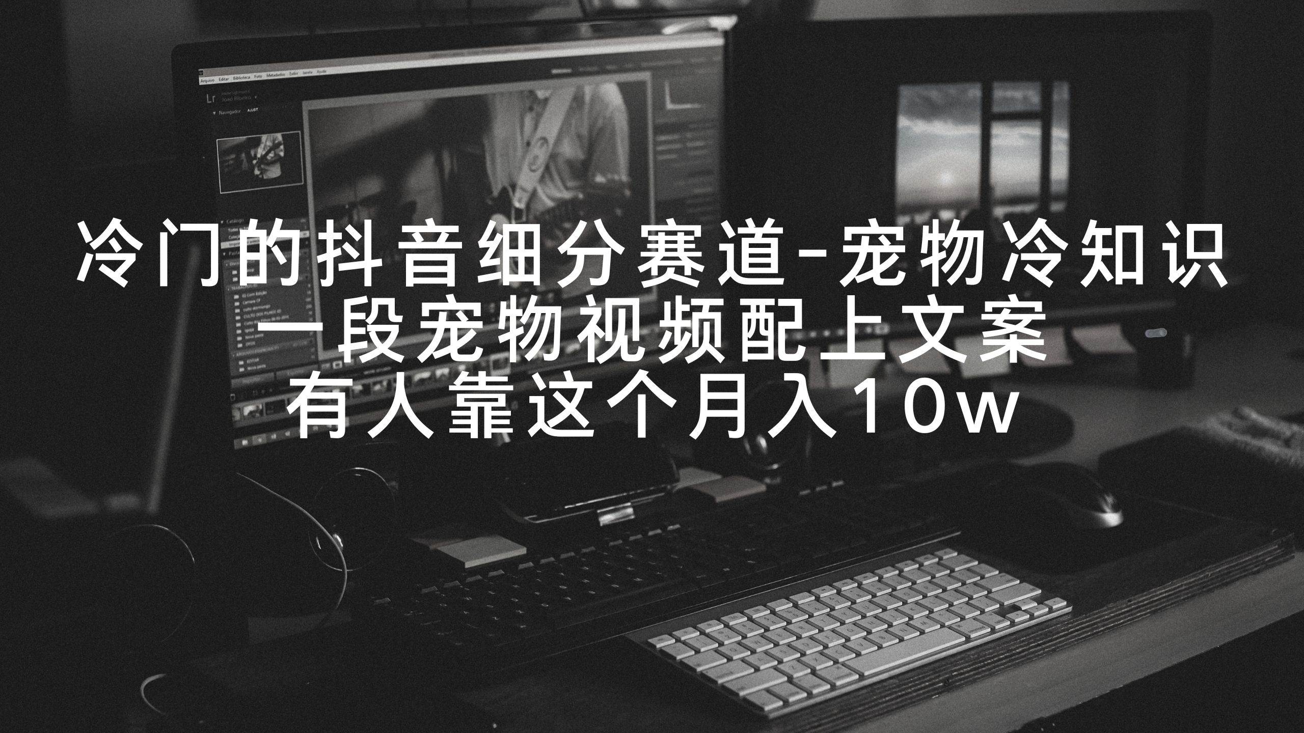 冷门的抖音细分赛道-宠物冷知识，一段宠物视频配上文案，有人靠这个月入10w-凤来社资源库
