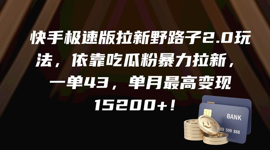 快手极速版拉新野路子2.0玩法，依靠吃瓜粉暴力拉新，一单43，单月最高变现15200+-凤来社资源库