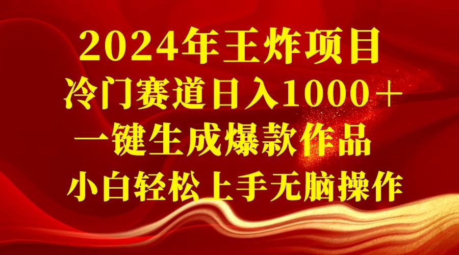 2024年王炸项目 冷门赛道日入1000＋一键生成爆款作品 小白轻松上手无脑操作-凤来社资源库