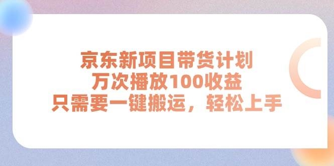 京东新项目带货计划，万次播放100收益，只需要一键搬运，轻松上手-凤来社资源库