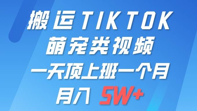 一键搬运TIKTOK萌宠类视频 一部手机即可操作 所有平台均可发布 轻松月入5W+-凤来社资源库
