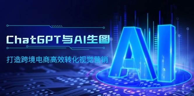 ChatGPT与AI生图，打造跨境电商高效转化视觉营销-凤来社资源库