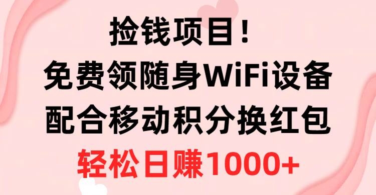 捡钱项目！免费领随身WiFi设备+移动积分换红包，有手就行，轻松日赚1000+-凤来社资源库