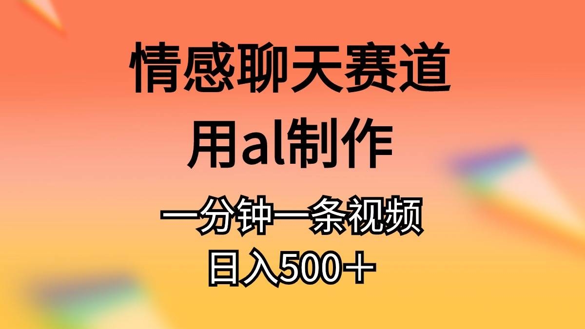 情感聊天赛道用al制作一分钟一条视频日入500＋-凤来社资源库