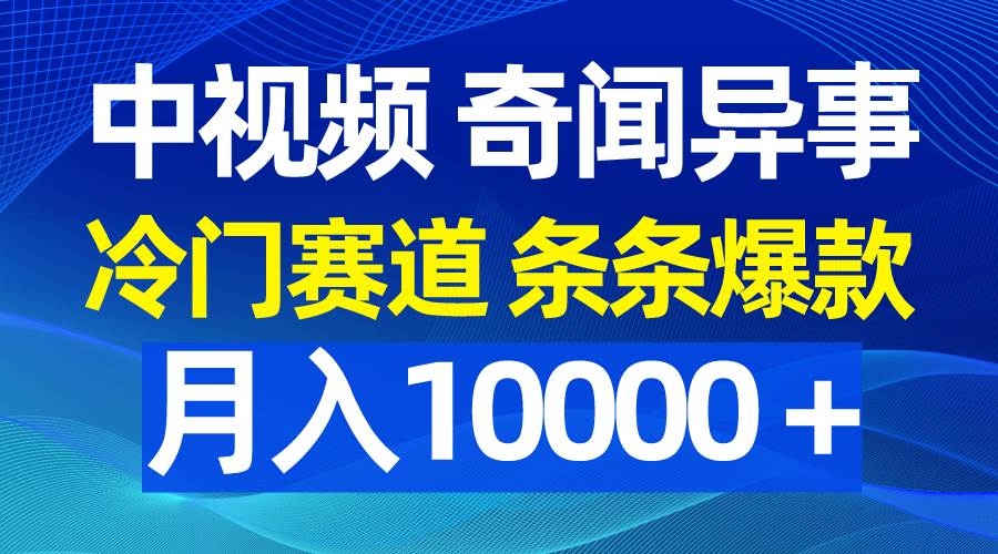 中视频奇闻异事，冷门赛道条条爆款，月入10000＋-凤来社资源库