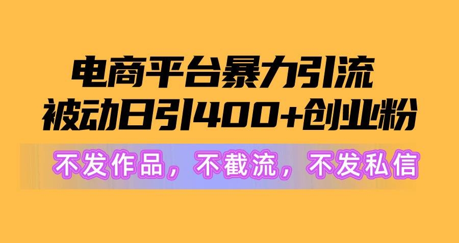 电商平台暴力引流,被动日引400+创业粉不发作品，不截流，不发私信-凤来社资源库