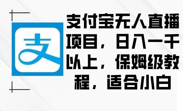 支付宝无人直播项目，日入一千以上，保姆级教程，适合小白-凤来社资源库