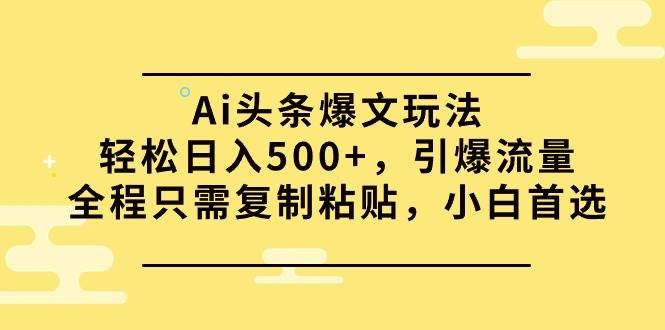 Ai头条爆文玩法，轻松日入500+，引爆流量全程只需复制粘贴，小白首选-凤来社资源库