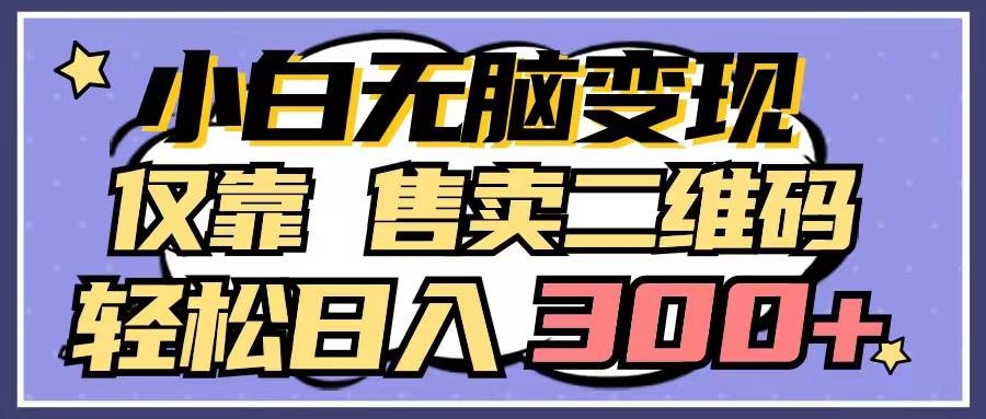 小白无脑变现，仅靠售卖二维码，轻松日入300+-凤来社资源库