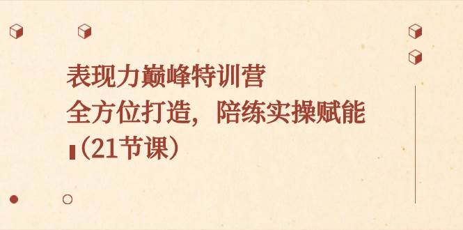 表现力巅峰特训营，全方位打造，陪练实操赋能（21节课）-凤来社资源库