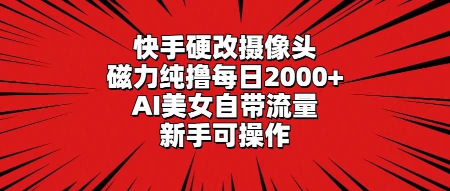 快手硬改摄像头，磁力纯撸每日2000+，AI美女自带流量，新手可操作-凤来社资源库
