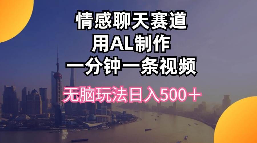 情感聊天赛道用al制作一分钟一条视频无脑玩法日入500＋-凤来社资源库