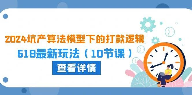 2024坑产算法 模型下的打款逻辑：618最新玩法（10节课）-凤来社资源库