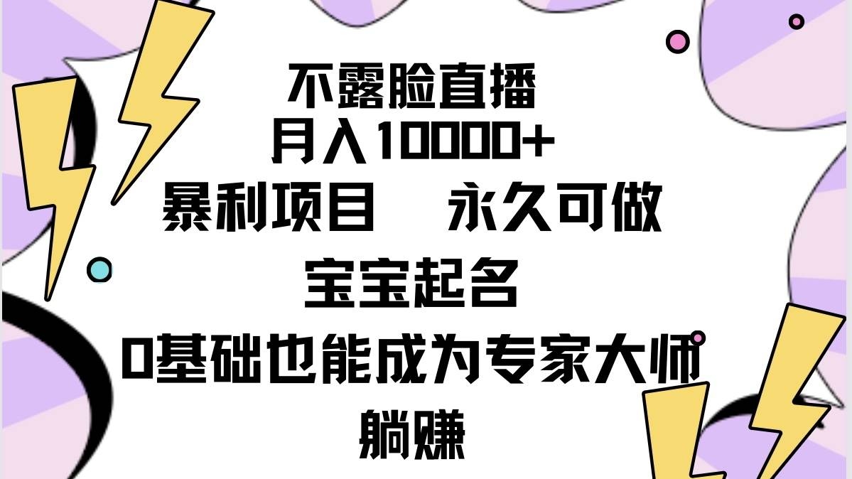 不露脸直播，月入10000+暴利项目，永久可做，宝宝起名（详细教程+软件）-凤来社资源库