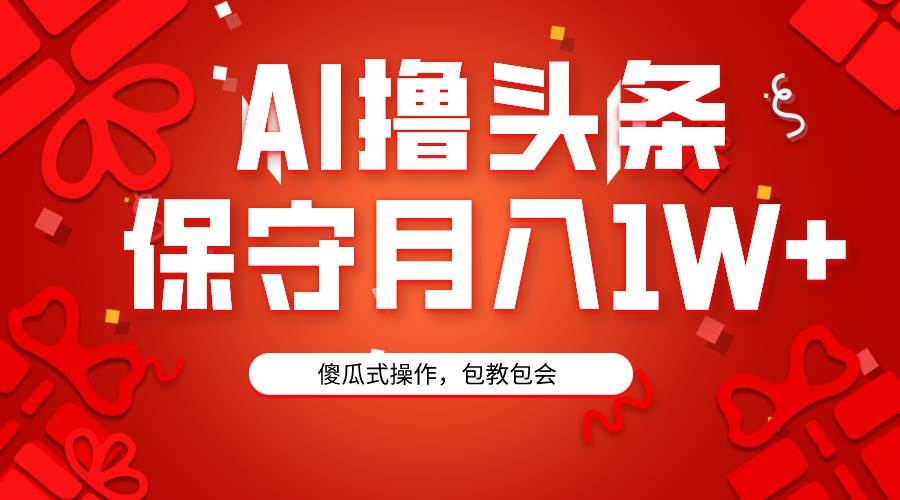 AI撸头条3天必起号，傻瓜操作3分钟1条，复制粘贴月入1W+。-凤来社资源库