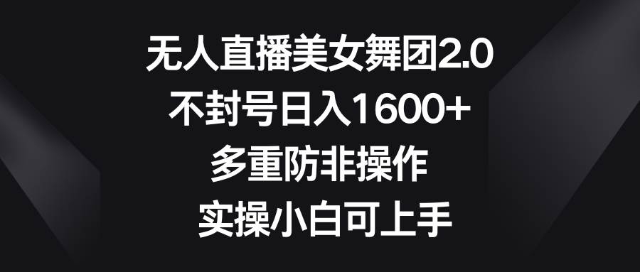 无人直播美女舞团2.0，不封号日入1600+，多重防非操作， 实操小白可上手-凤来社资源库