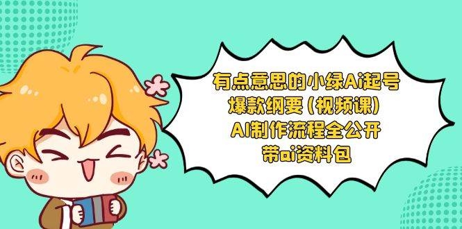 有点意思的小绿-Ai起号爆款纲要(视频课) AI制作流程全公开，附带ai资料包-凤来社资源库