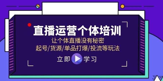 直播运营个体培训，让个体直播没有秘密，起号/货源/单品打爆/投流等玩法-凤来社资源库