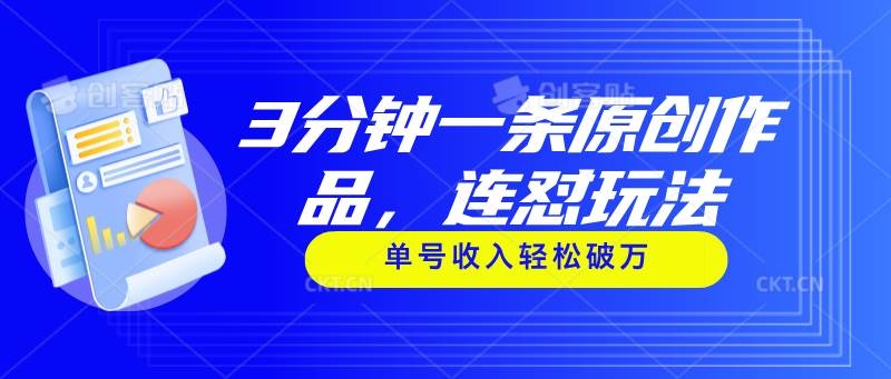 3分钟一条原创作品，连怼玩法，单号收入轻松破万-凤来社资源库