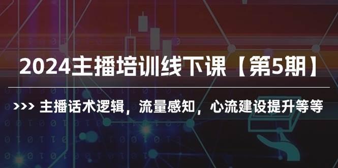 2024主播培训线下课【第5期】主播话术逻辑，流量感知，心流建设提升等等-凤来社资源库