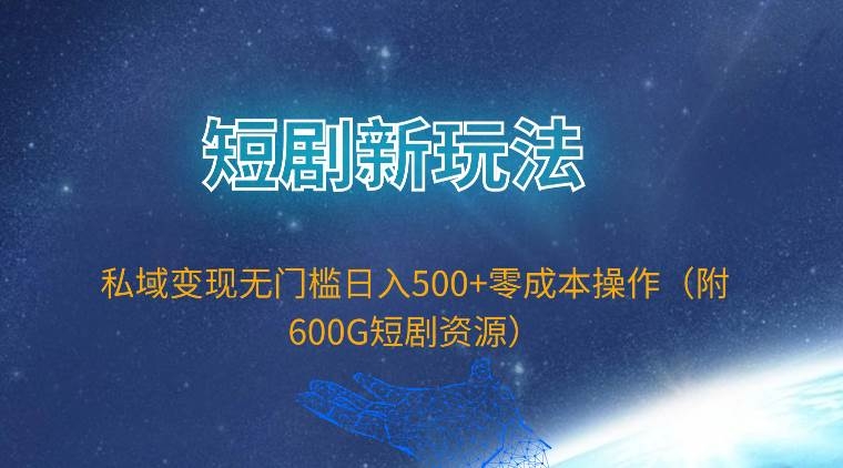 短剧新玩法，私域变现无门槛日入500+零成本操作（附600G短剧资源）-凤来社资源库