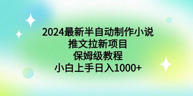 2024最新半自动制作小说推文拉新项目，保姆级教程，小白上手日入1000+-凤来社资源库