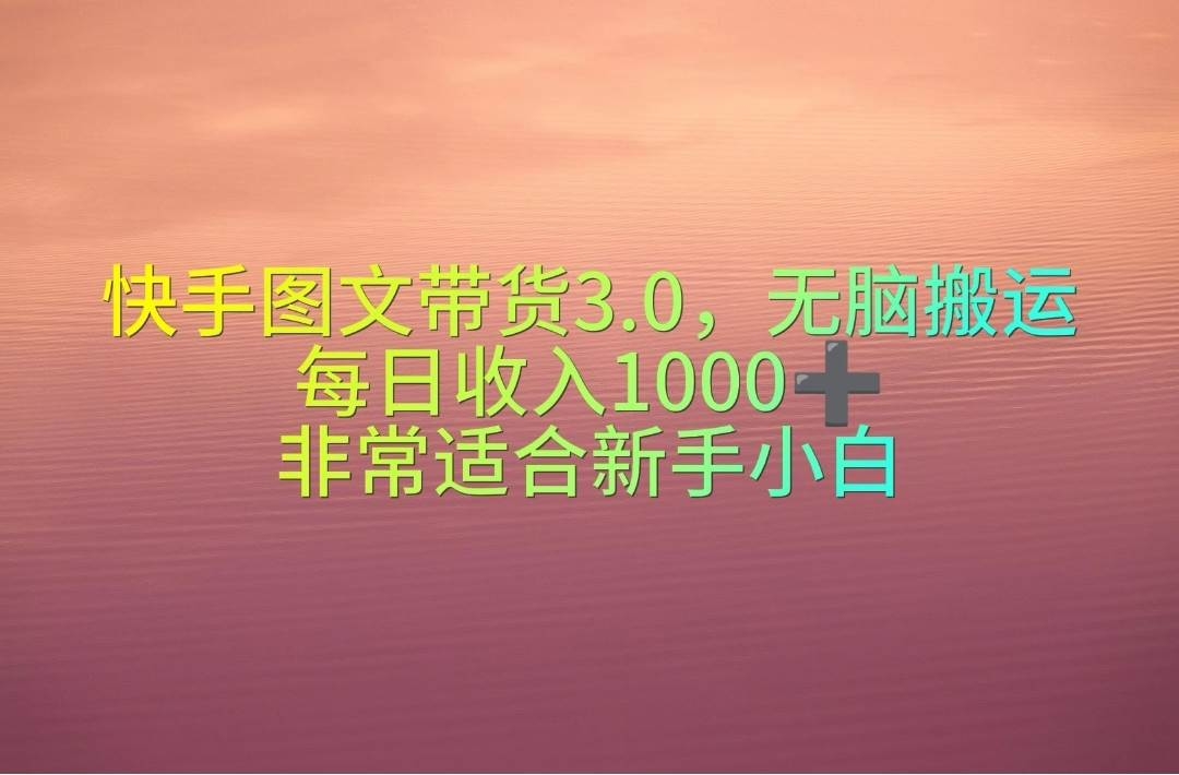 快手图文带货3.0，无脑搬运，每日收入1000＋，非常适合新手小白-凤来社资源库