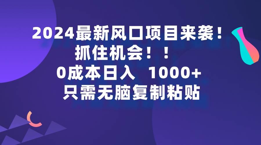 2024最新风口项目来袭，抓住机会，0成本一部手机日入1000+，只需无脑复…-凤来社资源库