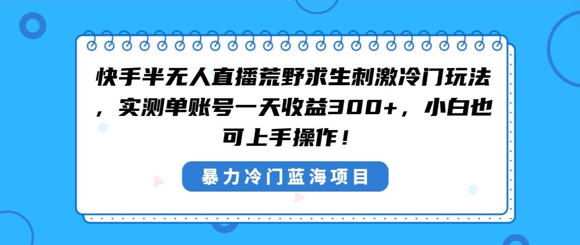 快手半无人直播荒野求生刺激冷门玩法，实测单账号一天收益300+，小白也…-凤来社资源库
