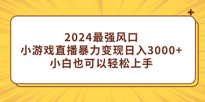 2024最强风口，小游戏直播暴力变现日入3000+小白也可以轻松上手-凤来社资源库